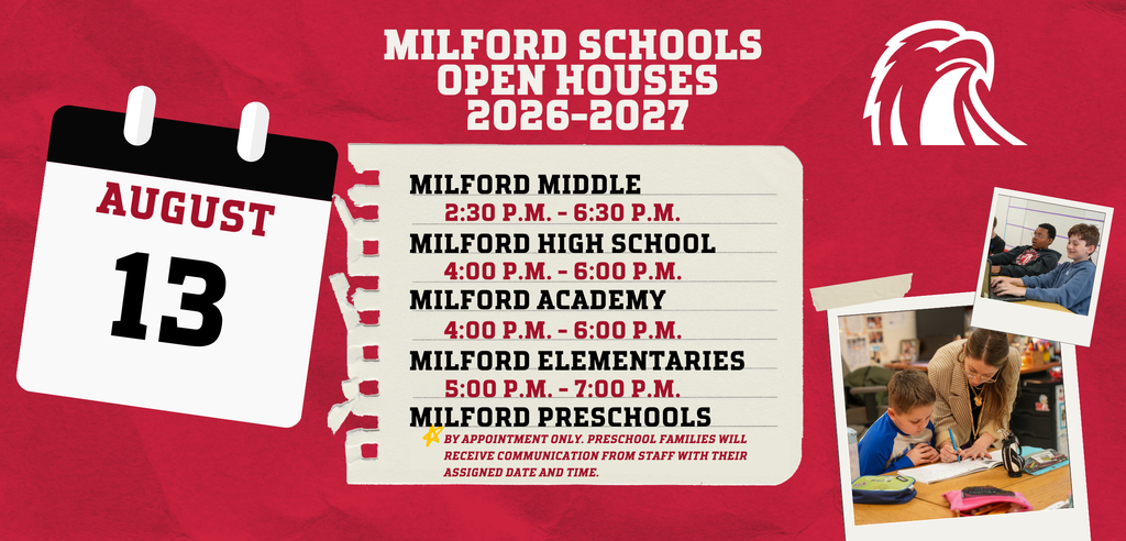 Graphic listing Milford Schools Open Houses for August 13. Milford Middle School: 2:30 to 6:30 p.m. Milford High School: 4:00 to 6:00 p.m. Milford Academy: 4:00 to 6:00 p.m. Milford elementary schools: 5:00 to 7:00 p.m. Preschool Open Houses are by appointment only. Preschool families will receive their assigned date and time directly from staff.