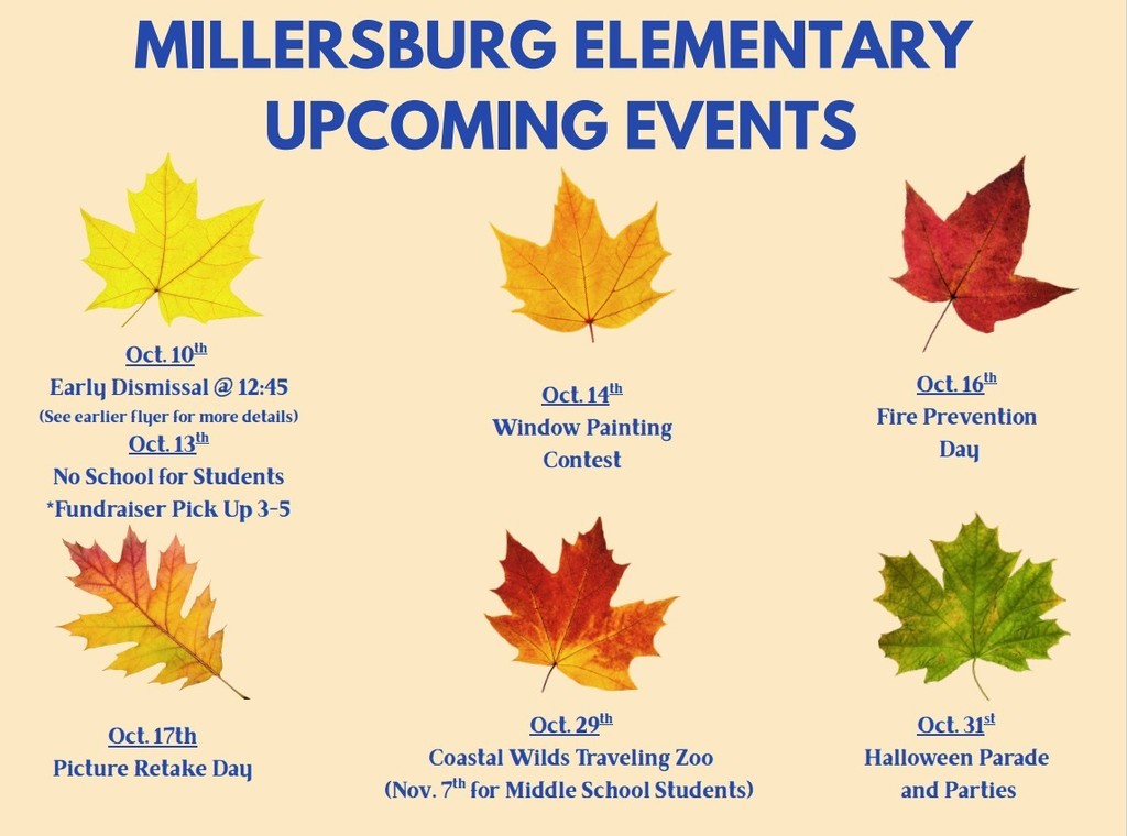 Millersburg Elementary and Millersburg Middle School Fall Events October 13 is No school for students. October 14 is window painting contest. October 16th is fire prevention day. October 17th is picture retake day. October 29th and November 7th is Coastal Wilds Traveling zoo.. October 31st is Halloween Parade and Parties.