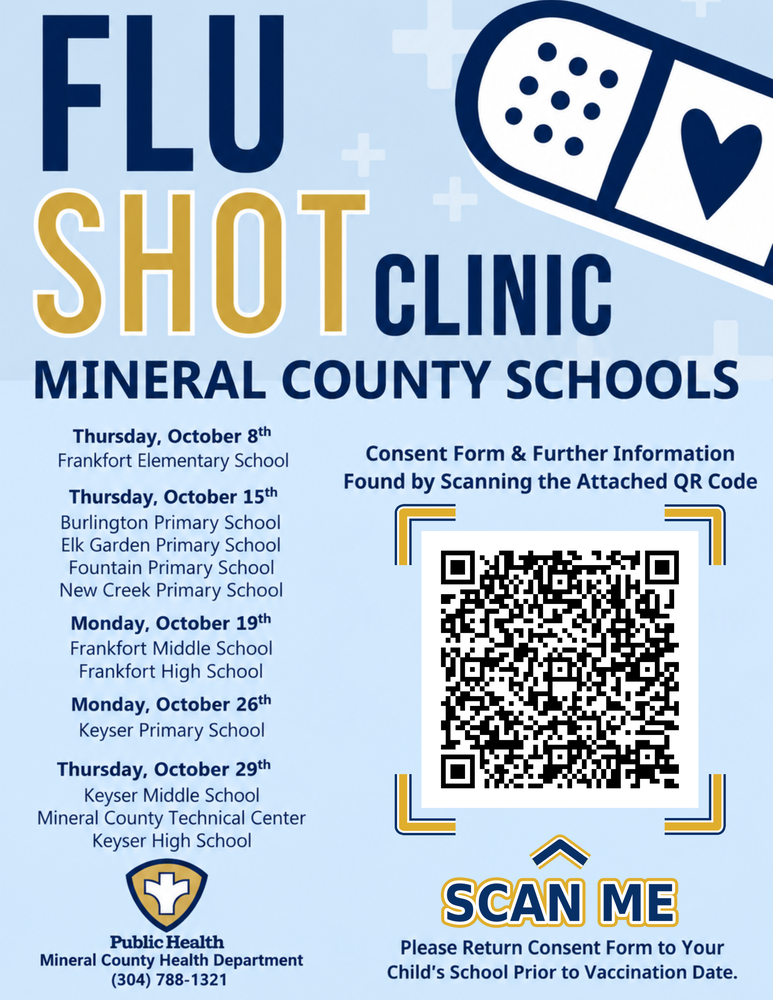 Flu Shot Clinics coming onsite to Mineral County Schools. Oct 8 Frankfort Elem; Oct 15 Burlington, Elk Garden, Fountain, New Creek Schools; Oct 19 Frankfort Middle and High; Oct 26 Keyser Primary; Oct 29 MCTC, Keyser Middle and High. Refer to article below for consent form.