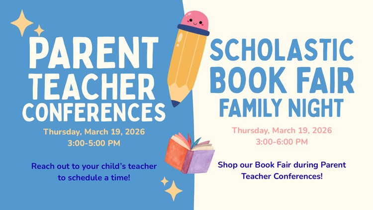 K-4 Parent Teacher Conferences: March 19 on 3:00-5:00 and Family Book Fair Night on March 19 from 3:00-6:00.