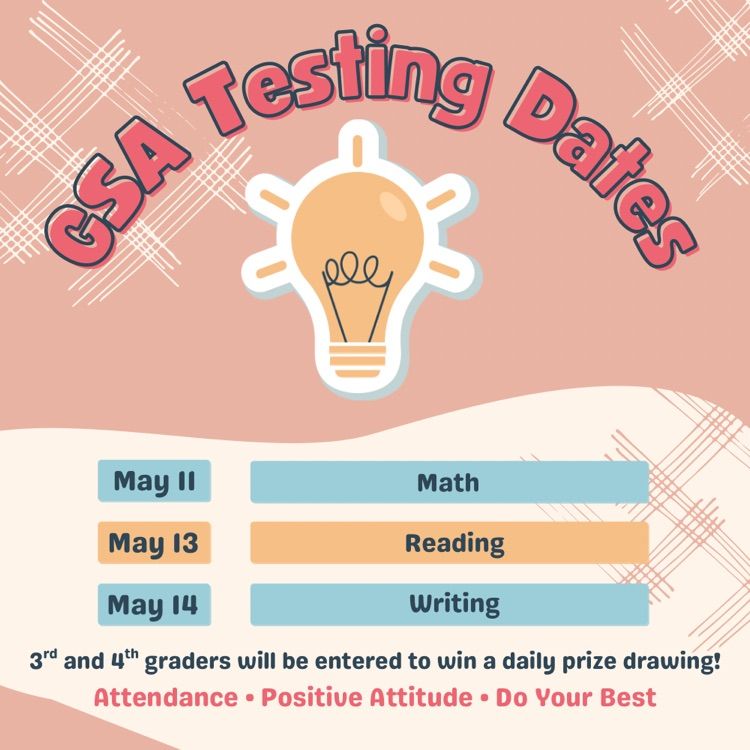 3rd and 4th grade GSA Testing Week: May 11 (math), May 13 (reading), and May 14 (writing). Students are entered to win a daily prize drawing.