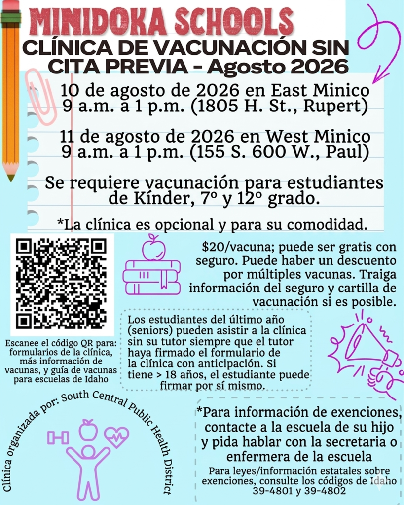 South Central Public Health District is providing an optional Back to School Vaccine Clinic: August 10 2026 at East Minico from 9 a.m. to 1 p.m. (1805 H. St., Rupert, ID) August 11 2026 at West Minico from 9 a.m. to 1 p.m. (155 S. 600 W., Paul, ID).  