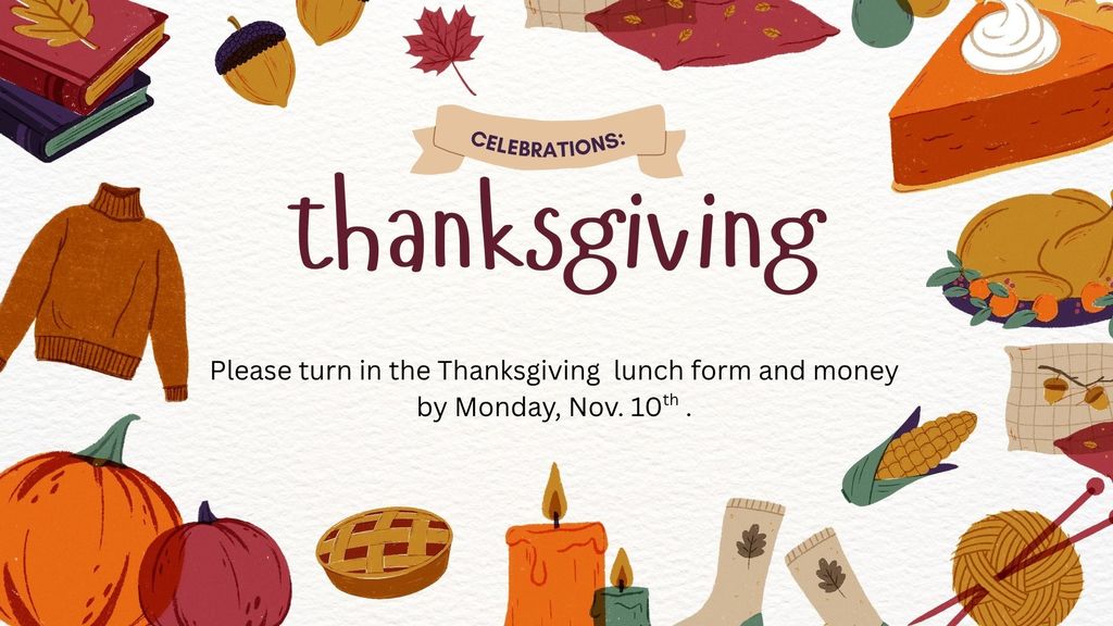 Please turn in the Thanksgiving lunch money and form by noon on Monday, Nov. 10th if you plan to attend.