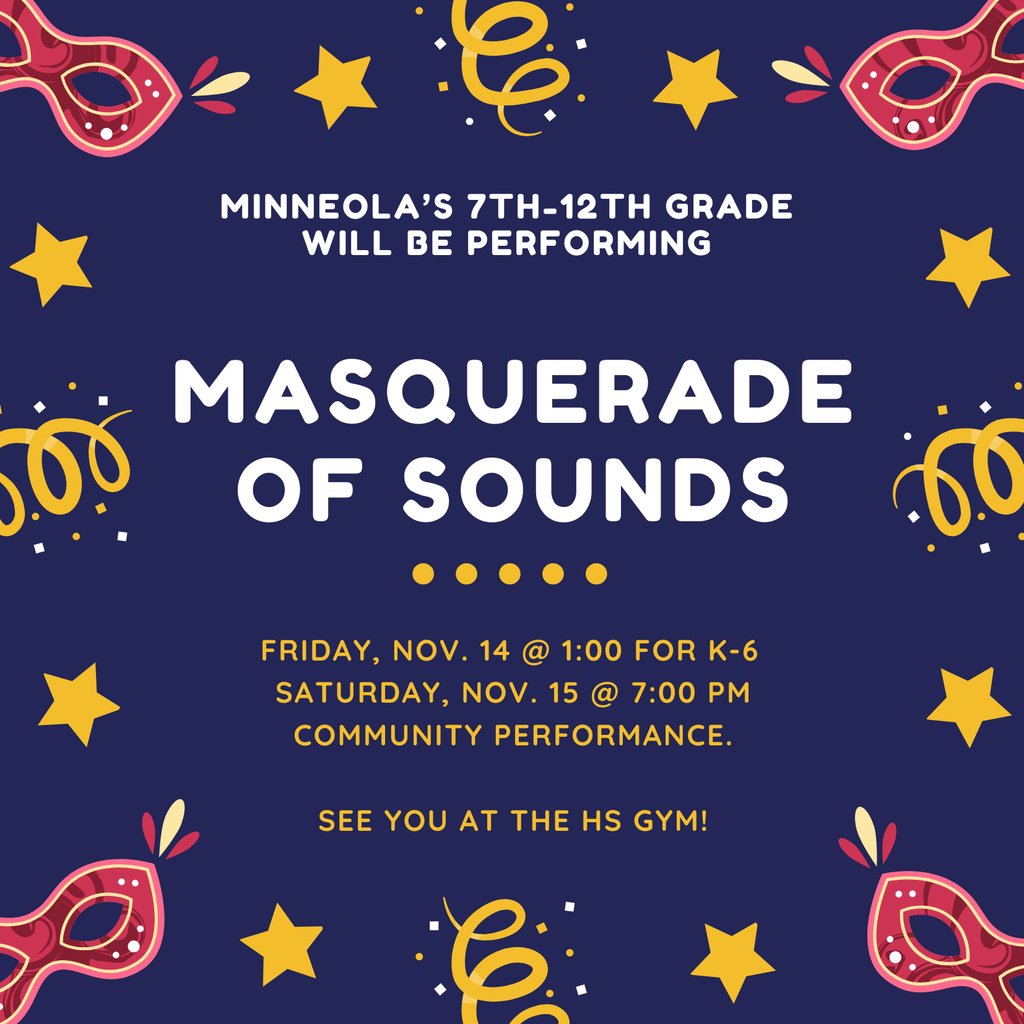 Join us for the 7th-12th grade "Masquerade of Sounds" on Saturday, Nov. 15th at 7:00 pm in the HS gym. They will have a performance for the K-6th grade students on Friday, Nov. 14th at 1:00. See you there!