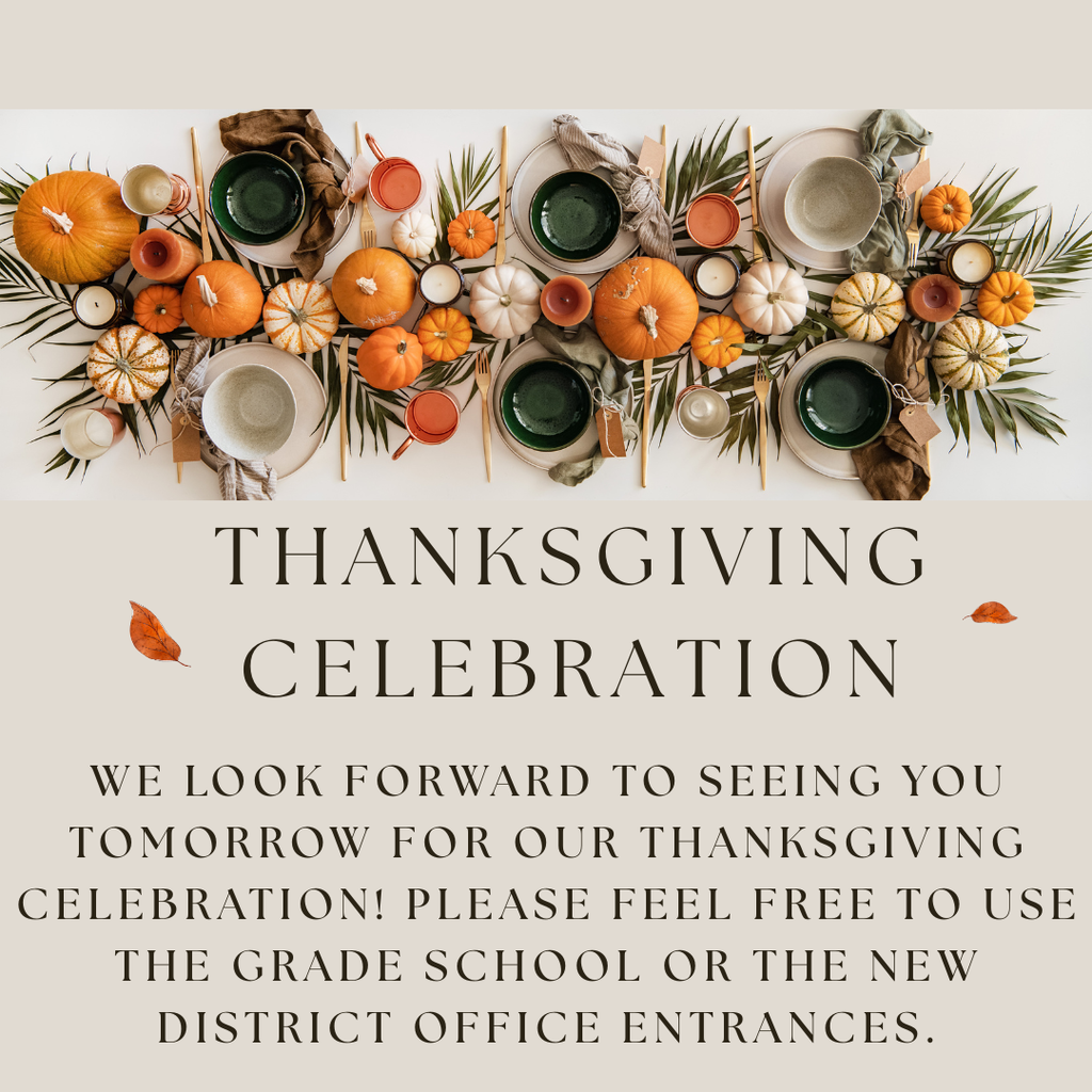 We look forward to seeing you tomorrow for our Thanksgiving Celebration! Please feel free to use the Grade School or the new District Office entrances.