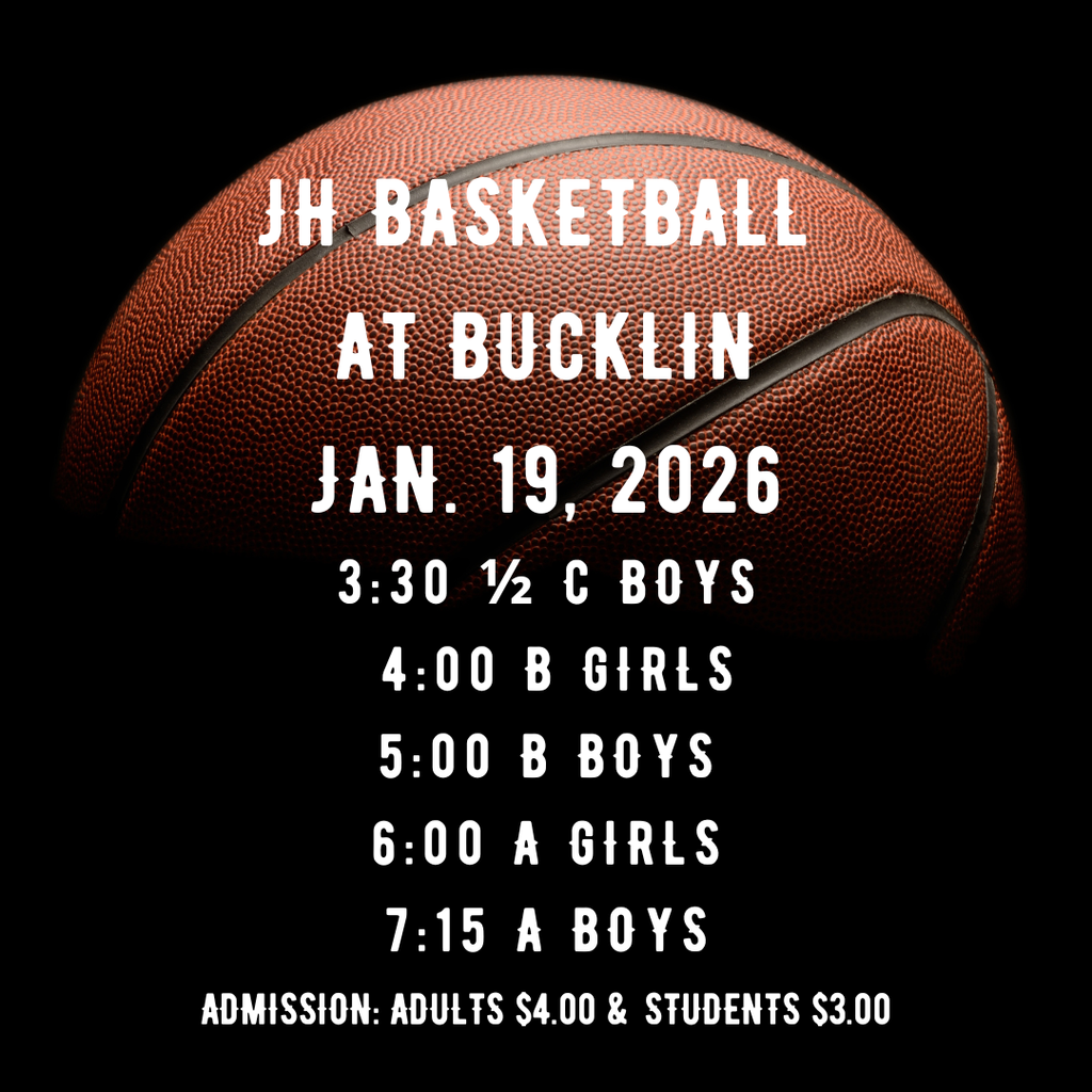 JH basketball at Bucklin on Monday, Jan. 19. 3:30 1/2 C Boys, 4:00 B Girls, 5:00 B Boys, 6:00 A Girls, 7:15 A Boys. Admission: adults $4.00, students $3.00. Good Luck Wildcats!