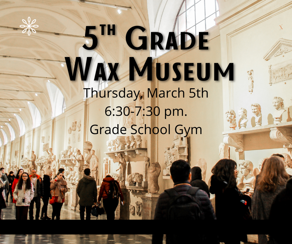 Join us for a fun evening of entertainment from the 5th grade students. They will be presenting their Wax Museum on Thursday, March 5 from 6:30-7:30 in the GS gym. We hope to see you all there!