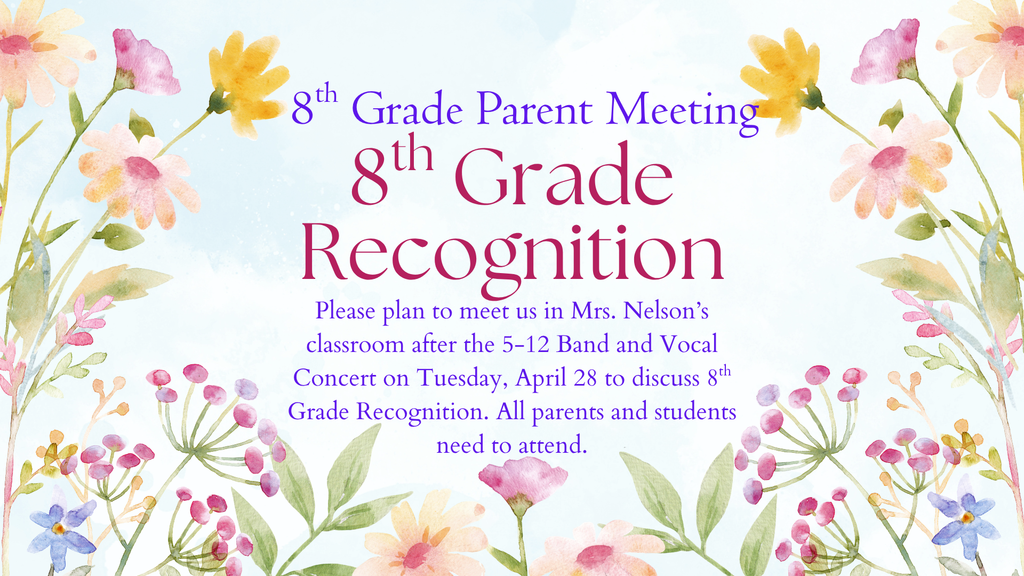 There will be an 8th Grade Parent meeting on Tuesday, April 28 in Mrs. Nelson's classroom right after the 5-12 Band and Vocal Concert.The 8th Grade recognition will be discussed. All parents and students need to attend. See you soon! 
