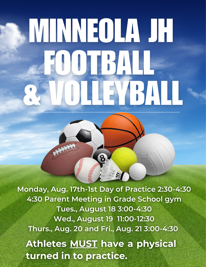 Minneola JH Football & Volleyball-Mon. Aug. 17th-1st Day of Practice 2:30-4:30, 4:30 Parent Meeting in GS gym,  Aug. 18 3:00-4:30,  Aug. 19  11:00-12:30,  Aug. 20 &, Aug. 21 3:00-4:30. Athletes MUST have a physical turned in to practice.
