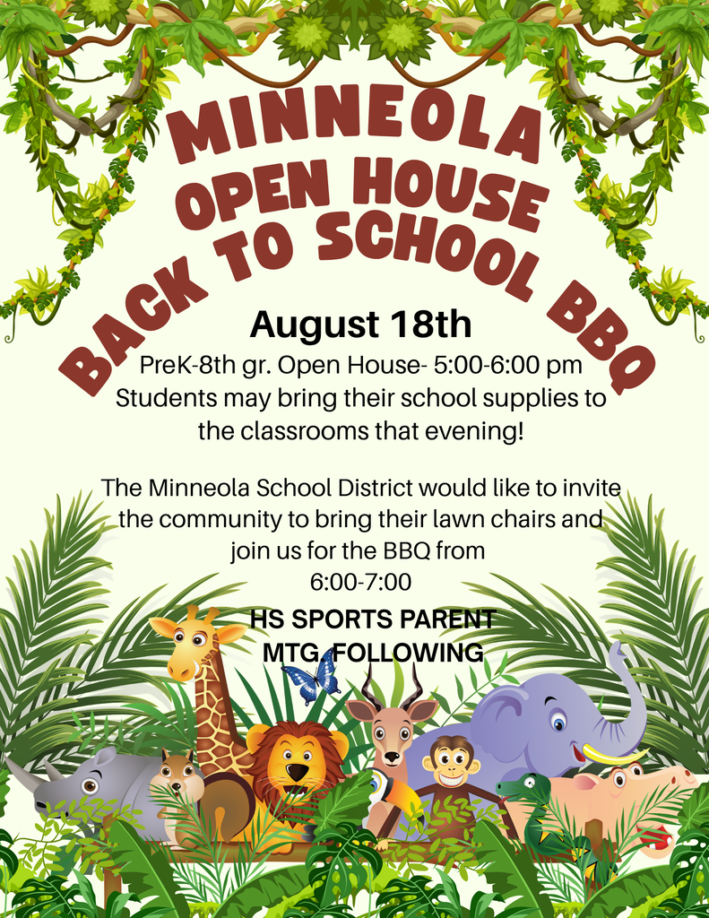 Minneola Open House & Back to school BBQ- Tuesday, August 18th PreK-8th gr. Open House- 5:00-6:00 pm. Students may bring their school supplies to the classrooms that evening! The Minneola School District would like to invite the community to bring their lawn chairs and join us for the BBQ from 6:00-7:00. HS sports parent mtg. following. 