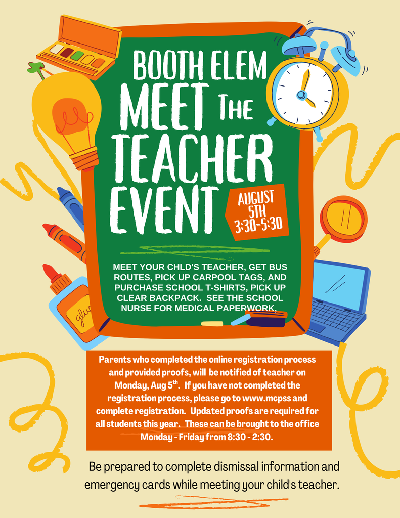 Meet the Teacher information: August 5 at Booth Elementary School from 3:30 to 5:30. Come meet your child's teacher, complete dismissal information and pick up clear backpack. For more information call the school at 2518241740.