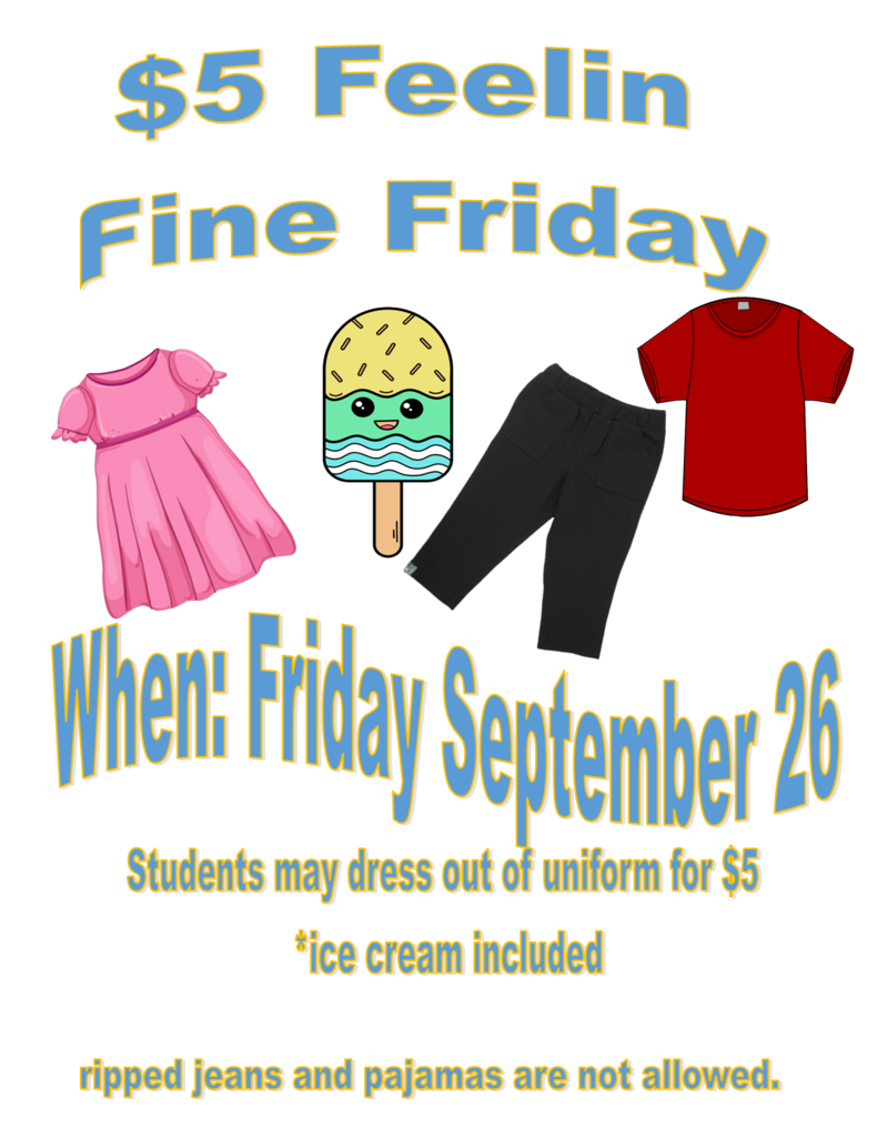 Flyer: $5 Feelin' fine Friday on September 26th. Students may dress out of uniform for $5.  Ice Cream is included. Ripped Jeans and Pajamas are not permitted.