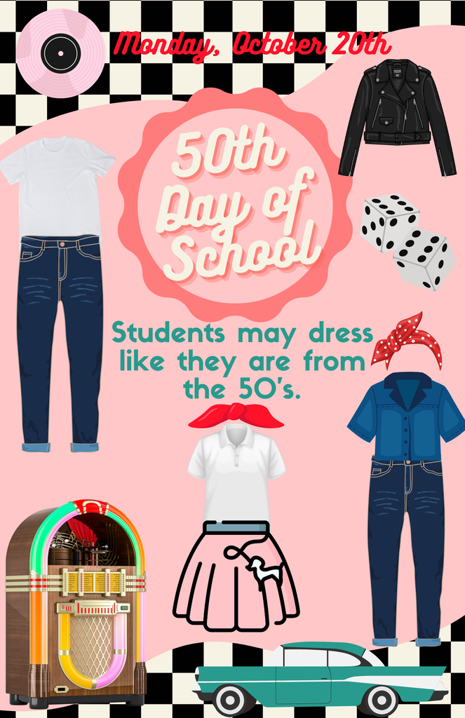 10/20 50th day of School flyer. Students may dress like they are from the 50's.  Record, jeans, white t-shirt,  leather jacket, dice, poodle skirt, bandana, juke box, old car