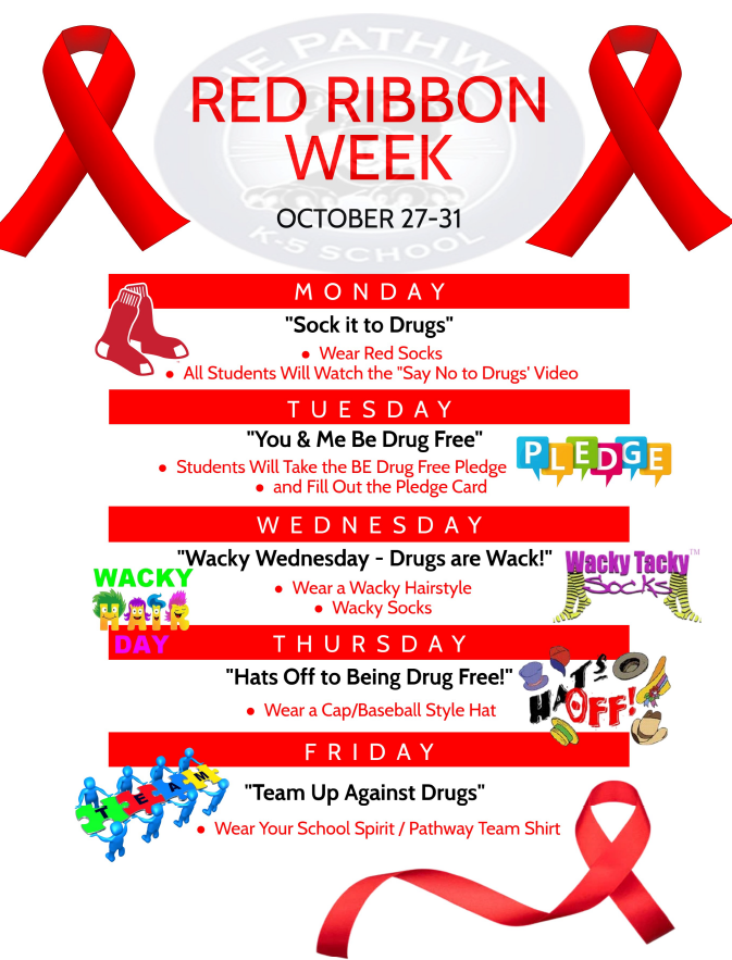 Red ribbon week flyer. Monday-wear red socks. Tuesday- students will take the drug free pledge. Wednesday- Wear a wacky hair style and wacky socks. Thursday- Wear a hat or baseball cap. Friday- Wear your school spirit shirt