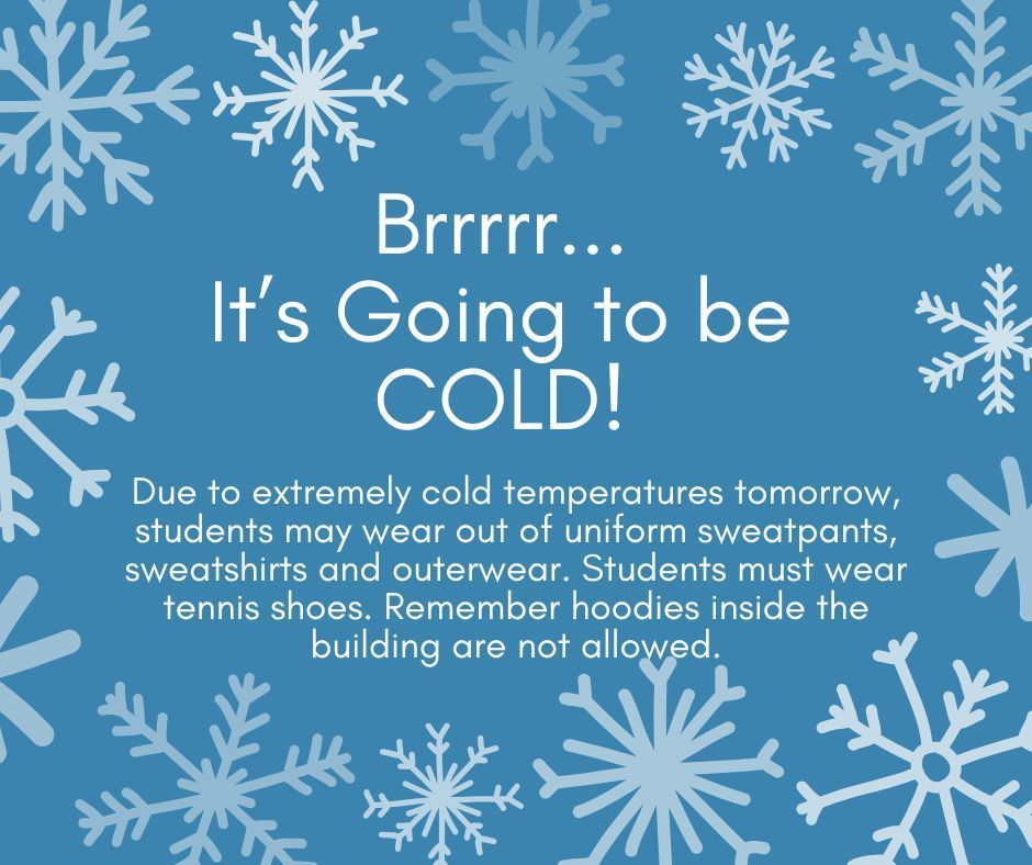Due to extremely cold temperatures tomorrow, students may wear out of uniform sweatpants, sweatshirts and outerwear. Students must wear tennis shoes. Remember hoodies inside the building are not allowed.