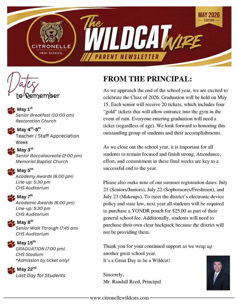 A formal school newsletter front page titled “The Wildcat Wire – Parent Newsletter,” for Citronelle High School, May 2026 edition. The design features the school’s red, gold, and white colors, along with a wildcat logo at the top. On the left side is a “Dates to Remember” column listing important May events:   May 1: Senior Breakfast at 10:00 AM at Restoration Church   May 3: Senior Baccalaureate at 2:00 PM at Memorial Baptist Church   May 4–8: Teacher/Staff Appreciation Week   May 5: Academy Awards at 6:00 PM (line-up at 5:30 PM) at the CHS Auditorium   May 7: Academic Awards at 6:00 PM (line-up at 5:30 PM) at the CHS Auditorium   May 8: Senior Walk Through at 7:45 AM at the CHS Auditorium   May 15: Graduation at 7:00 PM at the CHS Stadium (ticket required)   May 22: Last day for students   The main section on the right is a message from the principal. It celebrates the Class of 2026 and announces graduation on May 15. Each senior will receive 20 tickets, including four special “gold” tickets for gym entry if weather requires moving indoors. All attendees, regardless of age, must have a ticket. The message emphasizes finishing the school year strong with good attendance and effort. It also highlights upcoming summer registration dates (July 21–23), a required $25 YONDR pouch for student devices next year, and the need for students to purchase their own clear backpacks. The letter closes with appreciation for community support and is signed by Principal Mr. Randall Reed. A small portrait of the principal appears in the bottom right corner. The school website is listed along the bottom of the page.