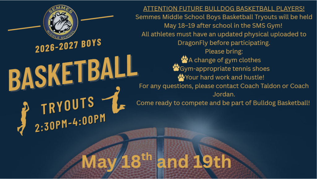 ATTENTION FUTURE BULLDOG BASKETBALL PLAYERS! Semmes Middle School Boys Basketball Tryouts will be held May 18–19 after school in the SMS Gym! All athletes must have an updated physical uploaded to DragonFly before participating. Please bring: A change of gym clothes, gym-appropriate tennis shoes, your hard work and hustle! For any questions, please contact Coach Taldon or Coach Jordan. Come ready to compete and be part of Bulldog Basketball!