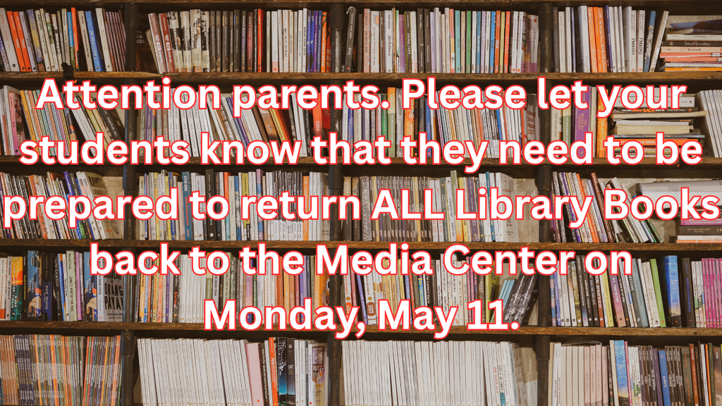 Attention parents. Please let your students know that they need to be prepared to return ALL Library Books back to the Media Center on Monday, May 11.