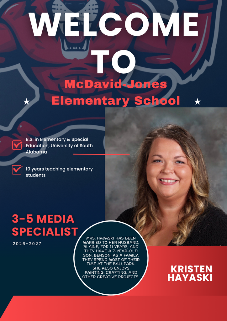 Welcome to McDavid Jones Elementary as our new 3-5 Media Specialist. Mrs. Hayaski has been married to her husband, Blaine, for 11 years, and they have a 7-year-old son, Benson. As a family, They spend most of Their time at the ballpark. She also enjoys painting, crafting, and other creative projects. She has a B .S. in Elementary & Special Education, University of South Alabama and has taught for over 10 years.