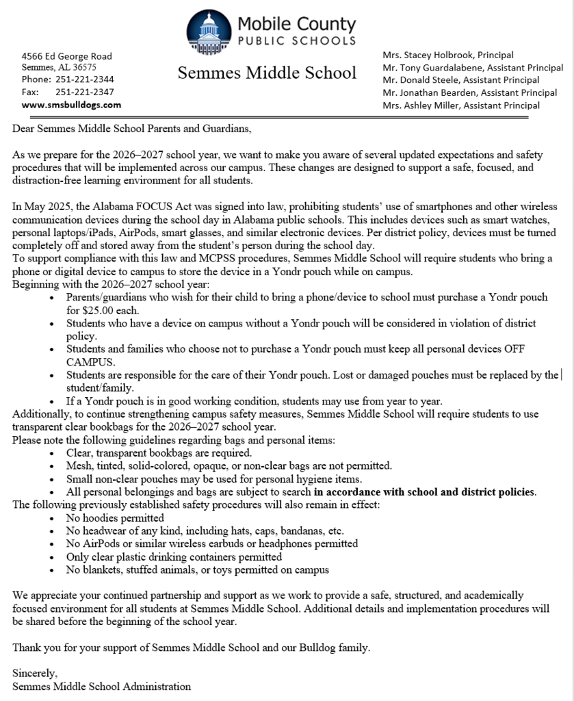 Promotional poster for Semmes Middle School announcing the implementation of Yondr pouches for student cell phones and personal electronic devices. The design uses the school colors of navy blue, white, and Vegas gold and features the Semmes Bulldogs logo at the top. Large headline reads: “Yondr Pouches – A Safer, More Focused School.” The poster explains that Alabama's FOCUS Act prohibits student use of smartphones and other wireless communication devices during the school day. To comply with state law and MCPSS procedures, Semmes Middle School will require students who bring a phone or digital device to campus to store it in a Yondr pouch while on school grounds. A large image of a Yondr pouch appears on the right side of the graphic with a circular badge stating: “Yondr Pouch – $25.00 Each.” A section titled “Key Reminders” includes: Students with a device on campus without a Yondr pouch may be in violation of district policy. Students who do not purchase a Yondr pouch must keep all personal devices turned off while on campus. Students are responsible for the care of their Yondr pouch. Lost or damaged pouches must be replaced by the student or family. Pouches in good condition may be reused from year to year. Another section titled “What Is a Yondr Pouch?” explains that the pouch securely stores phones and devices during the school day and can only be unlocked at designated unlocking stations at the end of the day. The poster also includes Bag Guidelines: Clear, transparent bookbags are required. Mesh, tinted, solid-colored, opaque, or non-clear bags are not permitted. Small non-clear pouches may be used for personal hygiene items. Bags and belongings are subject to search according to school and district policies. A final section titled “Safety Procedures Remain in Effect” lists: No hoodies permitted. No headwear, including hats, caps, or bandanas. No AirPods, earbuds, or headphones. Only clear plastic drinking containers permitted. No blankets, stuffed animals, or toys on campus. The graphic closes with a message thanking families for helping maintain a safe, structured, and academically focused environment and ends with the phrase: “Go Bulldogs!”.
