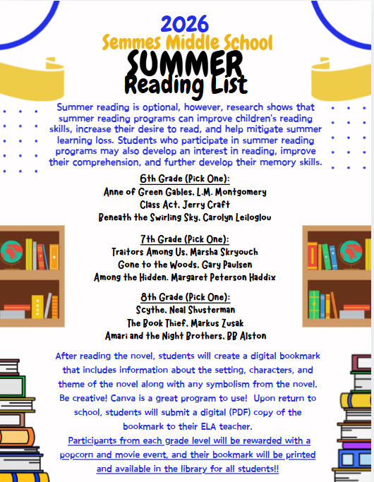 📚🐾 Semmes Middle School Bulldogs: Get Ready for an Amazing 2026-2027 School Year! 🐾📚 As summer begins, we want to help our Bulldogs stay prepared, engaged, and ready for success when school starts in August! ✅ School Supply Lists Are Now Available! Families can begin gathering supplies for 6th, 7th, and 8th grade students. Having supplies ready before registration helps ensure a smooth start to the school year. Important reminders: • Registration Fee: $15 • Science Lab Fee: $10 • Yondr Pouch Fee: $25 • Elective fees will be collected by elective teachers during the first week of school. • Individual teachers may request additional supplies. • Wish List items such as Kleenex, Lysol wipes, hand sanitizer, and paper towels are greatly appreciated. 📖 Summer Reading Challenge Summer reading is optional, but research shows that reading during the summer helps students strengthen reading skills, improve comprehension, and prevent summer learning loss. Students are encouraged to select ONE book from their grade-level reading list: 📚 Incoming 6th Grade • Anne of Green Gables – L.M. Montgomery • Class Act – Jerry Craft • Beneath the Swirling Sky – Carolyn Leiloglou 📚 Incoming 7th Grade • Traitors Among Us – Marsha Skryouch • Gone to the Woods – Gary Paulsen • Among the Hidden – Margaret Peterson Haddix 📚 Incoming 8th Grade • Scythe – Neal Shusterman • The Book Thief – Markus Zusak • Amari and the Night Brothers – B.B. Alston 🎨 Summer Reading Project After reading their selected novel, students will create a digital bookmark using Canva that highlights: • Setting • Characters • Theme • Important symbolism from the novel Students will submit a digital PDF of their bookmark when they return to school. 🍿 Reading Incentive Students who complete the Summer Reading Challenge will be invited to a special Popcorn & Movie Celebration, and their bookmarks will be printed and displayed in the Semmes Middle School Library! At Semmes Middle School, we are committed to helping every Bulldog remain Scholarly, Motivated, and Successful all year long. We look forward to welcoming everyone back for another outstanding year of learning and achievement! #SemmesMiddleSchool #SemmesBulldogs #BulldogPride #ScholarlyMotivatedSuccessful #SummerReadingChallenge #BackToSchool #MCPSS #BulldogsLeadTheWay 🐾💙💛