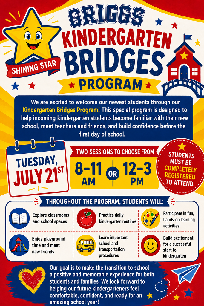 Griggs Kindergarten Bridges program Tuesday, July 21st 8-11am or 12-3pm. We are excited to welcome our newest students through our Kindergarten Bridges Program! This special program is designed to help incoming kindergarten students become familiar with their new school, meet teachers and friends, and build confidence before the first day of school.