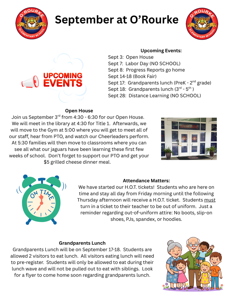 Upcoming events:  Open house Sept 3, No School Sept 7 and 28, Progress Reports  go home Sept 8, Book Fair Sept 14-18, Grandparents lunch PreK - 2 on Sept 17, Grandparents lunch 3-5 on Sept 18.