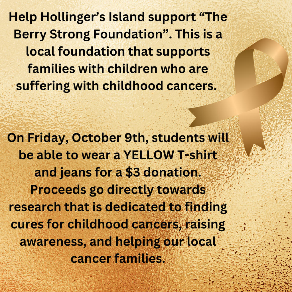 Gold background with yellow remembrance ribbon with the text: Help Hollinger’s Island support “The Berry Strong Foundation”. This is a local foundation that supports families with children who are suffering with childhood cancers. On Friday, October 9th, students will be able to wear a YELLOW T-shirt and jeans for a $3 donation. Proceeds go directly towards research that is dedicated to finding cures for childhood cancers, raising awareness, and helping our local cancer families.
