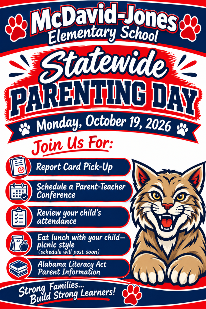 McDavid-Jones Elementary Statewide Parenting Day, Monday, October 19th. Report Card Pick-Up, Schedule a Parent-Teacher Conference, Review your child's attendance, eat lunch with your child-picnic style (schedule will post soon), ALABAMA Literacy Act Parent Information. Strong Families...Build Strong Learners!
