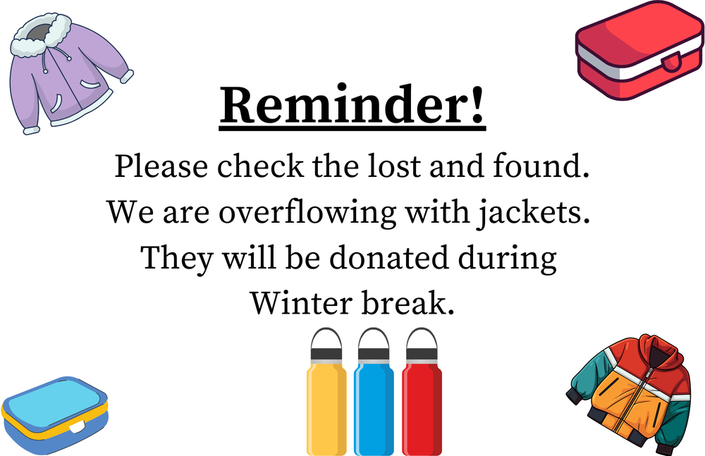 Reminder! Please check the lost and found. We are overflowing with jackets.  They will be donated during  Winter break.