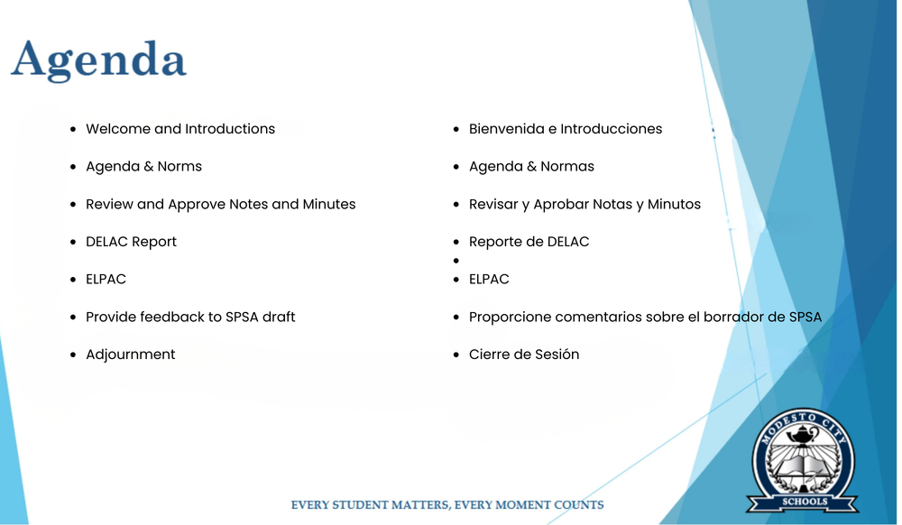 •	Welcome and Introductions •	Bienvenida e Introducciones  •	Agenda & Norms •	Agenda & Normas  •	Review and Approve Notes and Minutes •	Revisar y Aprobar Notas y Minutos  •	DELAC Report •	Reporte de DELAC  •	ELPAC  •	Provide feedback to SPSA draft •	Proporcione comentarios sobre el borrador de SPSA                    •	Adjournment •	Cierre de Sesión