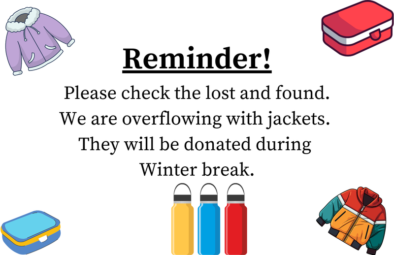 Reminder! Please check the lost and found. We are overflowing with jackets.  They will be donated during  Winter break.