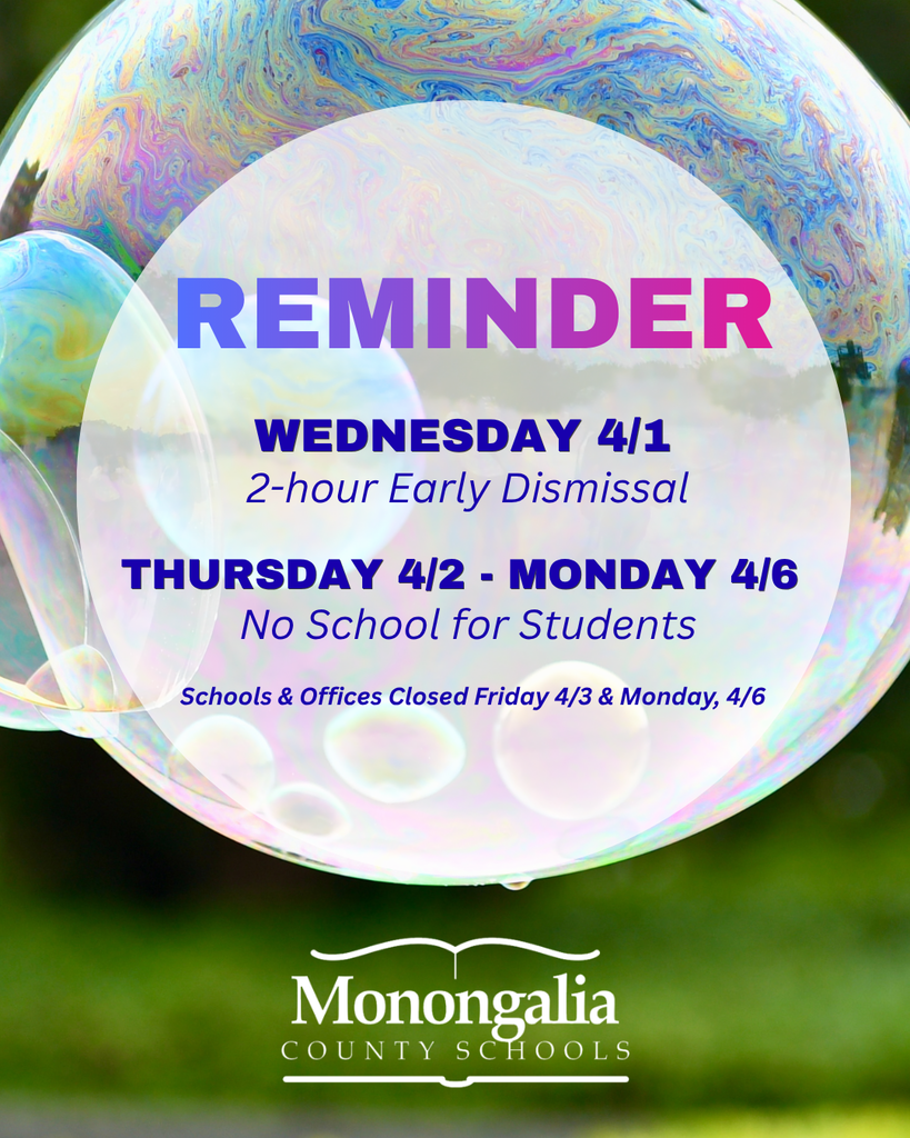 All Monongalia County Schools will dismiss 2 hours early on Wednesday, 4/1/2026.  There will be no school for students Thursday, 4/2-Monday 4/6.  Schools & Offices Closed on  Friday, 4/3 & Monday 4/6 