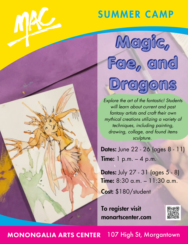 MAC Summer Camp Magic, Foe, and Dragons June 22-26 ages 5-8, from 1:00 - 4:00 pm or July 27 - 31, ages 5-8 from 8:30am - 11:30am cost $180 per student at the Monongalia Arts Center 107 High Street to register visit monartscenter.com