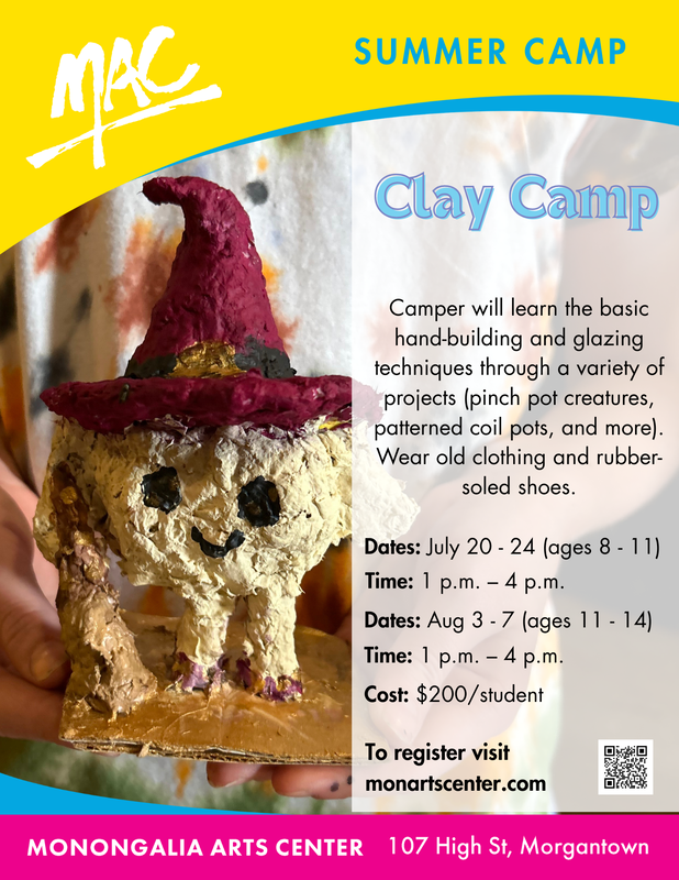 MAC Summer Clay Camp June 20 - 24, ages 8-11, from 1 - 4pm or Aug 3 - 7, ages 11 - 14 from 1 - 4pm , cost $200 per student at the Monongalia Arts Center 107 High Street to register visit monartscenter.com