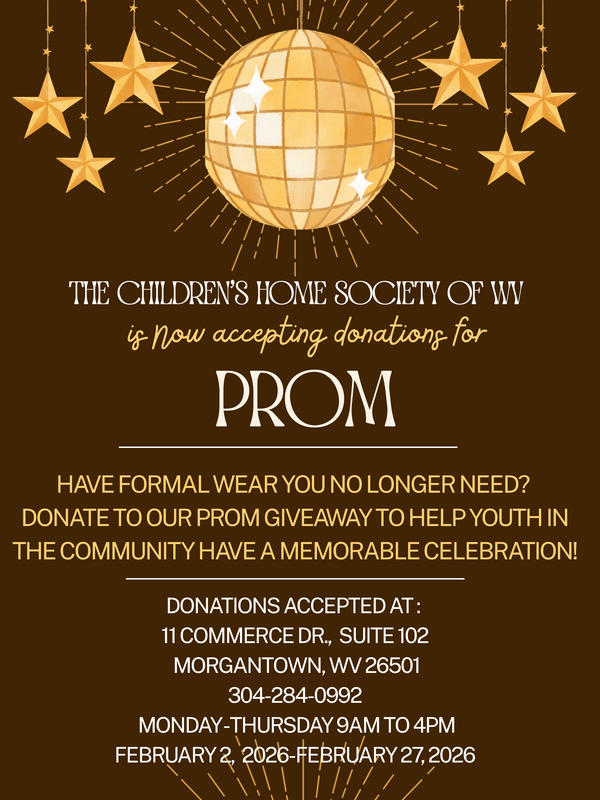 The Children's Home Society of WV is accepting donations for formal prom attire.  Donations accepted at: 11 Commerce Dr., Suite 102, Morgantown Phone:  304-284-0992