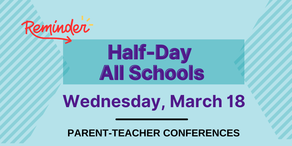 Half-Day all schools Wednesday, March 18 Parent-Teacher Conferences