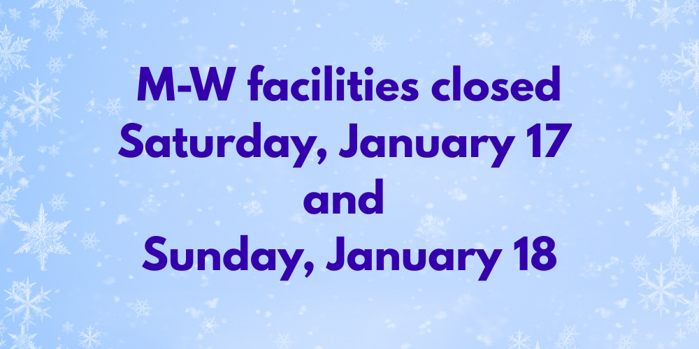 due to inclement weather all M-W buildings are closed Saturday, January 17, and Sunday, January 18