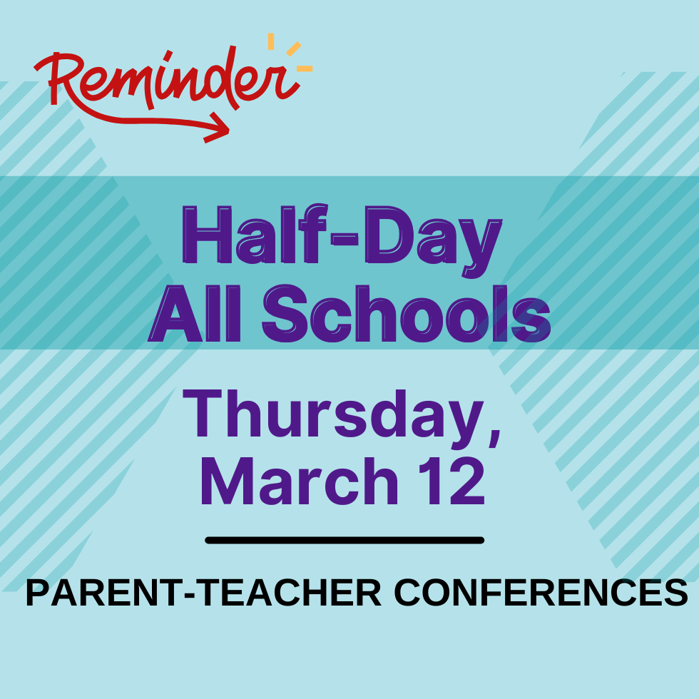reminder, half-day all schools Thursday, March 12, Parent-teacher conferences 