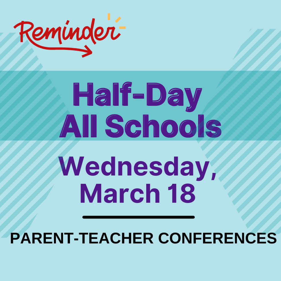 Reminder, Half-Day all schools, Wednesday, March 18 Parent-teacher conferences 