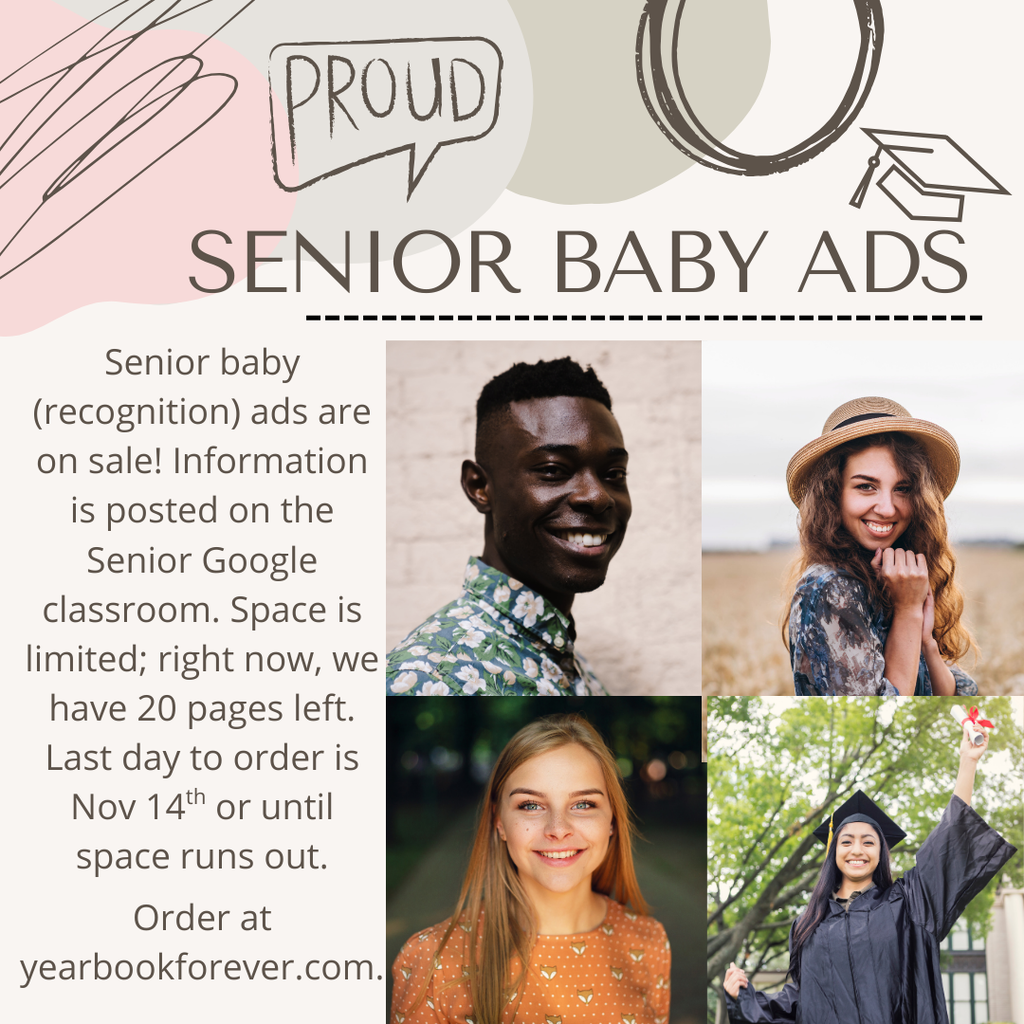 Senior baby (recognition) ads are on sale! Information is posted on the Senior Google classroom. Space is limited; right now, we have 20 pages left. Last day to order is Nov 14th or until space runs out.  Order at yearbookforever.com.
