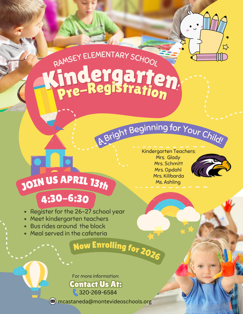 Montevideo Elementary Kindergarten Pre-Registration ~Open House~ Monday, April 13, 2026 4:30-6:30 PM Ramsey Elementary School 501 Hamilton Ave This is an exciting time for you and for us as we begin planning together for your child’s first elementary experience. Registration will be open house style from 4:30-6:30 and include planned activities for the kids while parents register, a visit to a kindergarten classroom and a supper served free of charge (for planning purposes, we ask that you do not bring siblings). There will be a school bus giving rides around the block at 5, 5:30 and 6 for those that want to take a ride and see what it's all about. The pre-registration process will take place on Chromebooks, which will be provided at the school. Each year in August, your back to school registration will take place online through the school’s website, www.montevideoschools.org using the JMC parent portal login. Your user name and password for JMC will be provided to you at pre-registration. The following is required for registration: Copy of the Certified Birth Certificate (Hospital /Baptismal Certificate does not qualify) Immunization Records (if new to the district)
