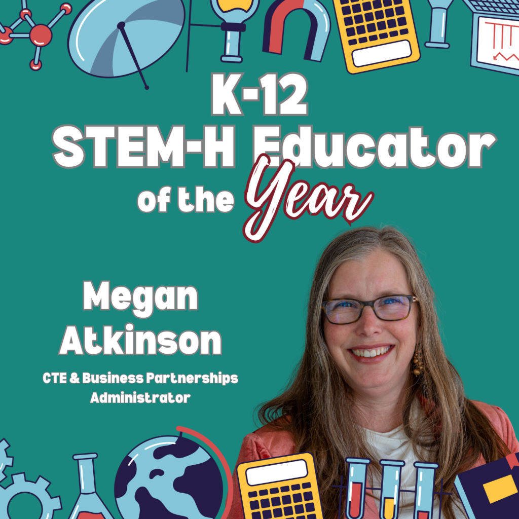 K-12 STEM-H Educator of the Year Megan Atkinson CTE & Business Partnerships Administrator