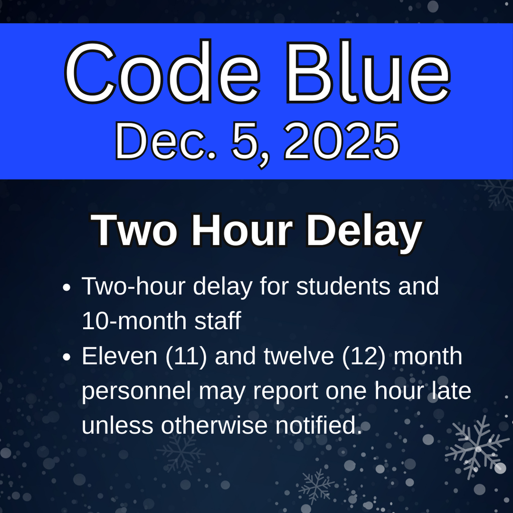 Code blue Dec. 5, 2025 two hour delay. Two-hour delay for students and 10 month staff. 11 and 12 month staff may report one hour late unless otherwise notified. 