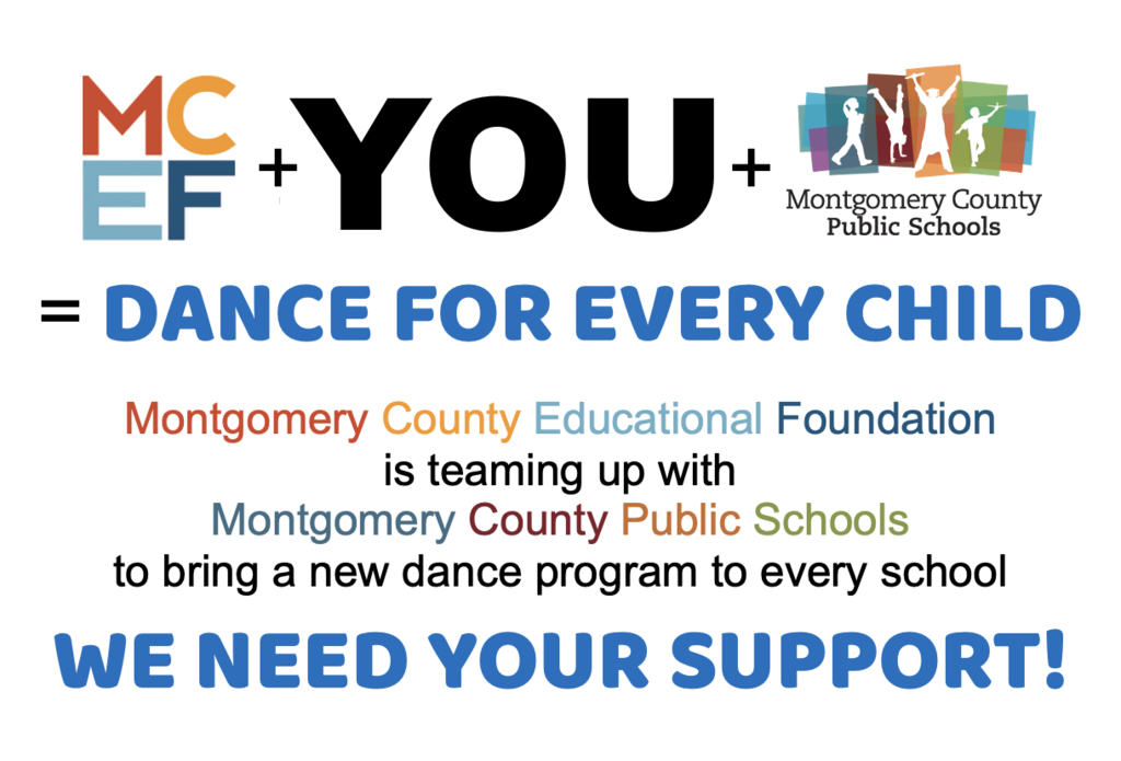 Graphic: MCEF + YOU + Montgomery County Public Schools = DANCE FOR EVERY CHILD. Teaming up for a new dance program. WE NEED YOUR SUPPORT!