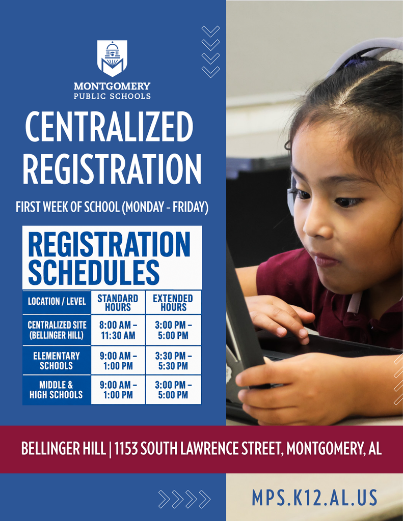 An informational flyer for Montgomery Public Schools titled "Centralized Registration - First Week of School (Monday - Friday)." Visual Layout and Design: Left Section: Features a solid dark blue background with white text displaying the school district logo, the title "Centralized Registration," and a schedule table. Right Section: Displays a photo of a young girl wearing headphones and attentively looking at a computer screen. Bottom Banner: A maroon horizontal bar at the bottom lists the primary location address in white: "BELLINGER HILL | 1153 SOUTH LAWRENCE STREET, MONTGOMERY, AL". Below this, a light-colored bar displays the website "MPS.K12.AL.US". Registration Schedules Table Content: Centralized Site (Bellinger Hill): Standard Hours 8:00 AM – 11:30 AM | Extended Hours 3:00 PM – 5:00 PM Elementary Schools: Standard Hours 9:00 AM – 1:00 PM | Extended Hours 3:30 PM – 5:30 PM Middle & High Schools: Standard Hours 9:00 AM – 1:00 PM | Extended Hours 3:00 PM – 5:00 PM
