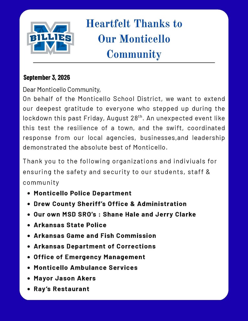Dear Monticello Community,  On behalf of the MOnticello School District, we want to extend our deepest gratitude to everyone who stepped up during the lockdown this past Friday, August 28th. An unexpected event like this test the resilience of a town, and the swift, coordinated response from our local agencies, businesses, and leadership demonstrated the absolute best of Monticello.