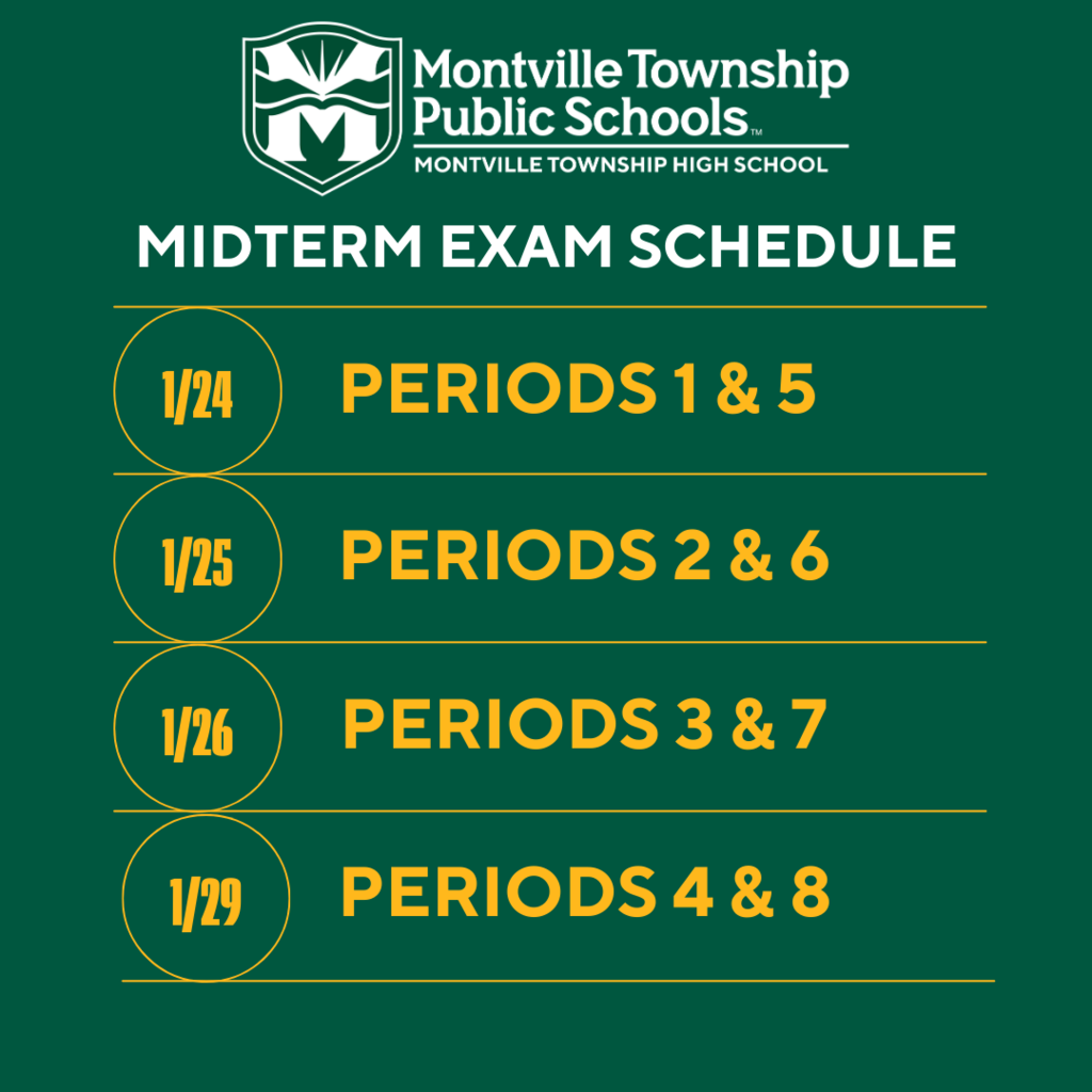Montville Township Public Schools Midterm Exam Schedule: Wednesday (1/24) Periods 1 and 5, Thursday (1/25) Periods 2 and 6, Friday (1/26) Periods 3 and 7 and Monday (1/29) Periods 4 and 8