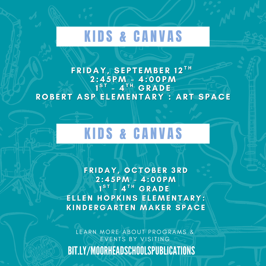Kids and Canvas. Friday September 12th 2:45-4:00pm for first through fourth graders at robert asp elementary : art space. Kids and canvas. Friday october 3rd from 2:45 to 4:00pm for 1st through 4th graders at ellen hopkins elementary : kindergarten maker space. Learn more about programs and vents by visiting lit.ly/moorheadschoolspublications