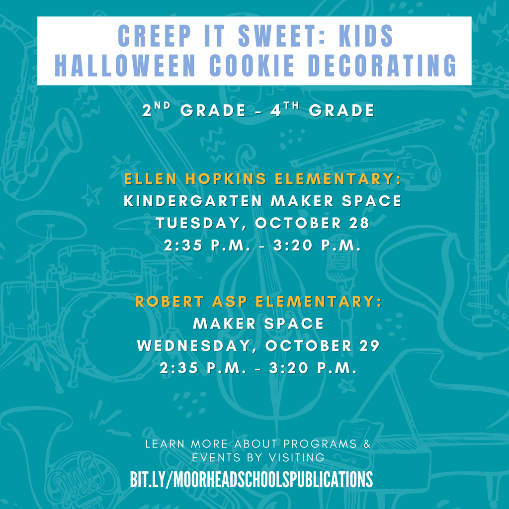 Creep it Sweet: Kids Halloween Cookie Decorating. 2nd Grade - 4th Grade. Ellen Hopkins Elementary: Kindergarten Maker space. Tuesday, October 28th 2:35-3:20pm. Robert Asp Elementary: Maker Space Wednesday october 29. 2:35pm-3:20pm. Learn more about programs & events by visiting bit.ly/moorheadschoolspublications